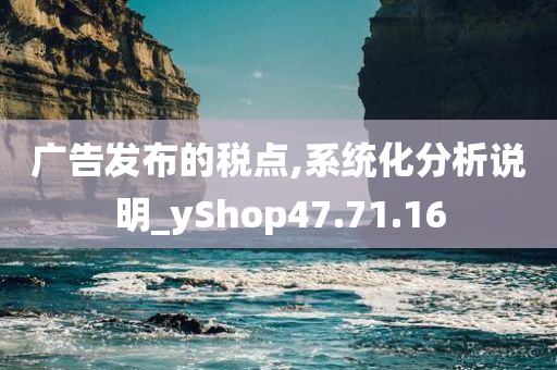 广告发布的税点,系统化分析说明_yShop47.71.16