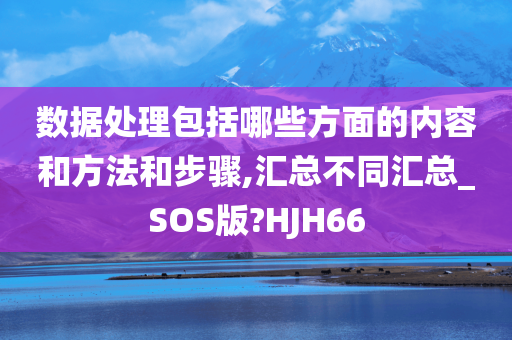 数据处理包括哪些方面的内容和方法和步骤,汇总不同汇总_SOS版?HJH66