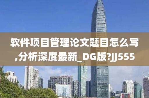 软件项目管理论文题目怎么写,分析深度最新_DG版?JJ555