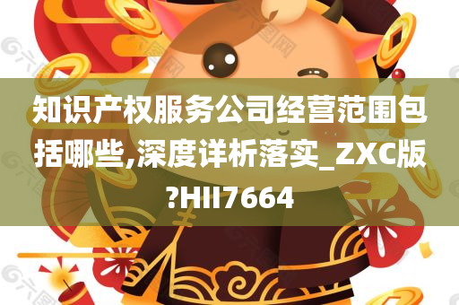 知识产权服务公司经营范围包括哪些,深度详析落实_ZXC版?HII7664