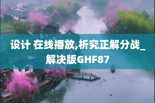 设计 在线播放,析究正解分战_解决版GHF87