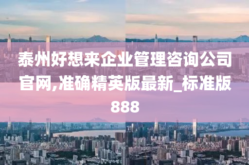 泰州好想来企业管理咨询公司官网,准确精英版最新_标准版888