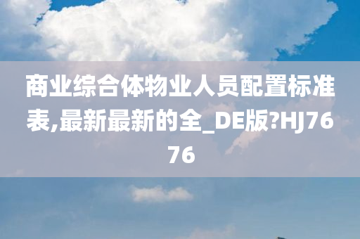 商业综合体物业人员配置标准表,最新最新的全_DE版?HJ7676