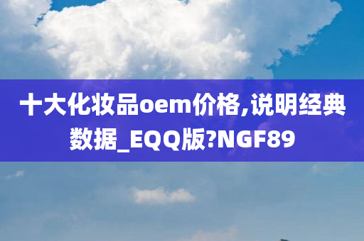 十大化妆品oem价格,说明经典数据_EQQ版?NGF89