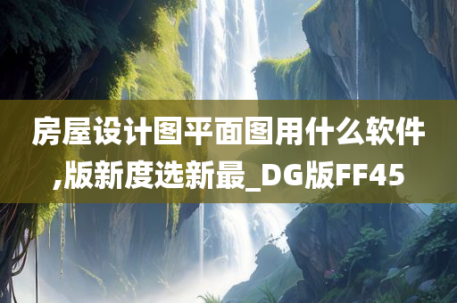 房屋设计图平面图用什么软件,版新度选新最_DG版FF45