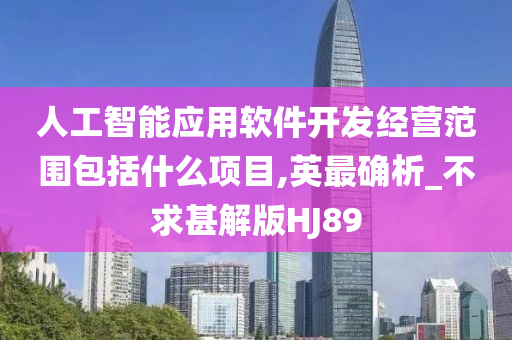 人工智能应用软件开发经营范围包括什么项目,英最确析_不求甚解版HJ89