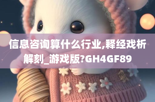 信息咨询算什么行业,释经戏析解刻_游戏版?GH4GF89