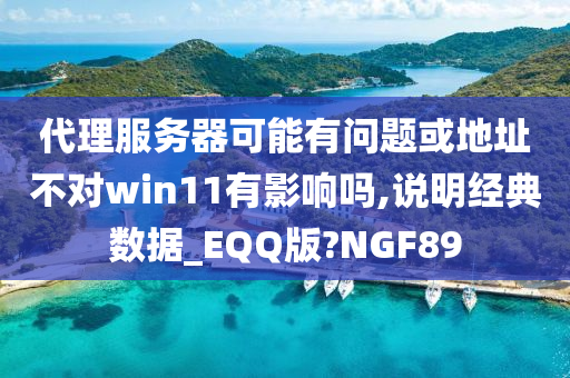 代理服务器可能有问题或地址不对win11有影响吗,说明经典数据_EQQ版?NGF89