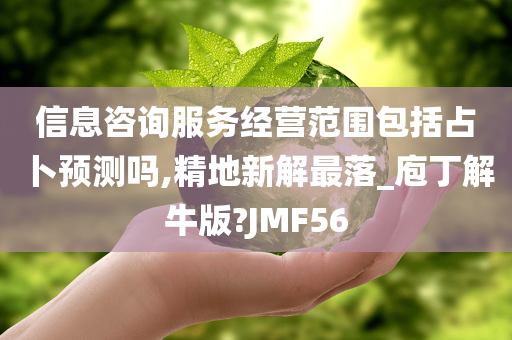 信息咨询服务经营范围包括占卜预测吗,精地新解最落_庖丁解牛版?JMF56