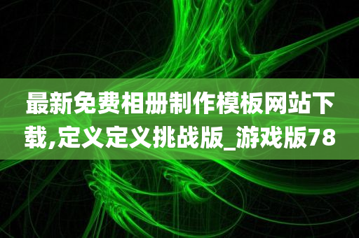 最新免费相册制作模板网站下载,定义定义挑战版_游戏版78