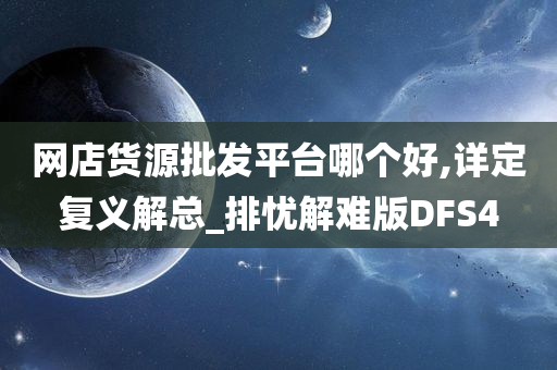 网店货源批发平台哪个好,详定复义解总_排忧解难版DFS4