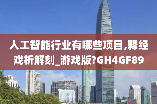 人工智能行业有哪些项目,释经戏析解刻_游戏版?GH4GF89