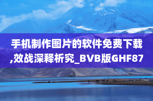 手机制作图片的软件免费下载,效战深释析究_BVB版GHF87