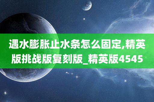 遇水膨胀止水条怎么固定,精英版挑战版复刻版_精英版4545