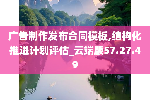 广告制作发布合同模板,结构化推进计划评估_云端版57.27.49