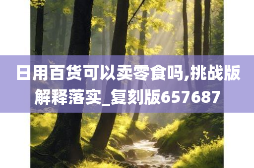 日用百货可以卖零食吗,挑战版解释落实_复刻版657687