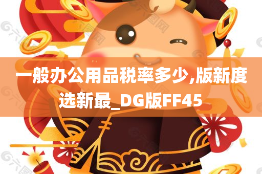 一般办公用品税率多少,版新度选新最_DG版FF45