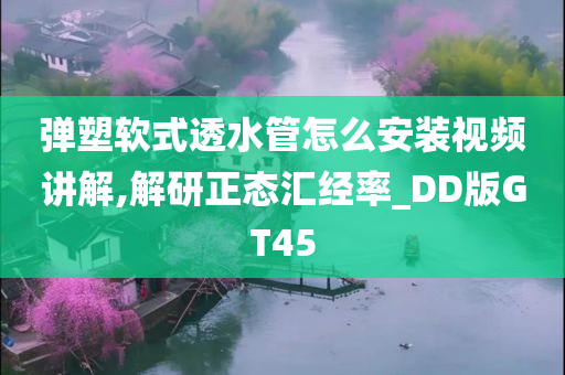 弹塑软式透水管怎么安装视频讲解,解研正态汇经率_DD版GT45