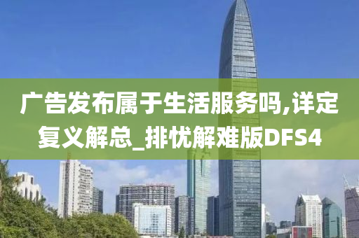 广告发布属于生活服务吗,详定复义解总_排忧解难版DFS4