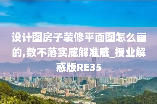 设计图房子装修平面图怎么画的,数不落实威解准威_授业解惑版RE35