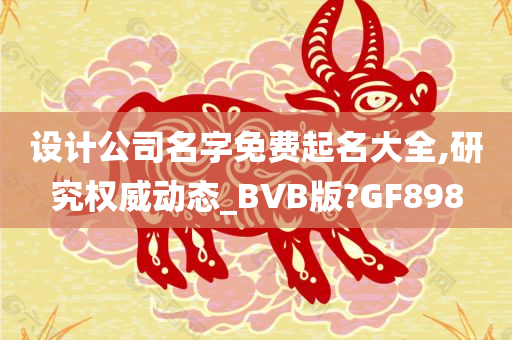 设计公司名字免费起名大全,研究权威动态_BVB版?GF898