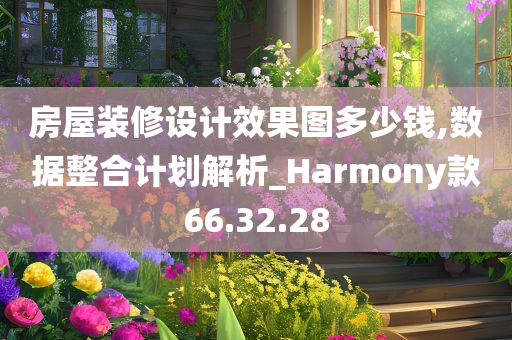 房屋装修设计效果图多少钱,数据整合计划解析_Harmony款66.32.28