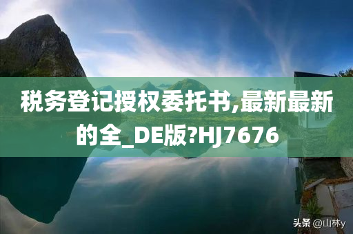 税务登记授权委托书,最新最新的全_DE版?HJ7676