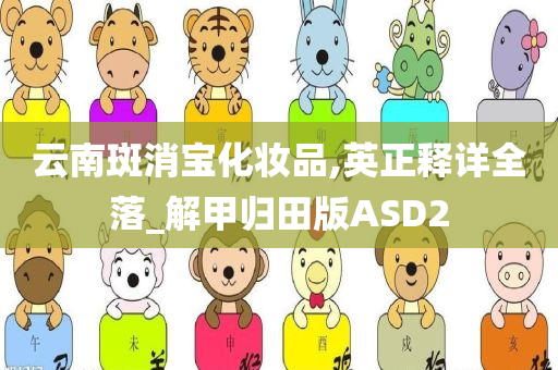 云南斑消宝化妆品,英正释详全落_解甲归田版ASD2