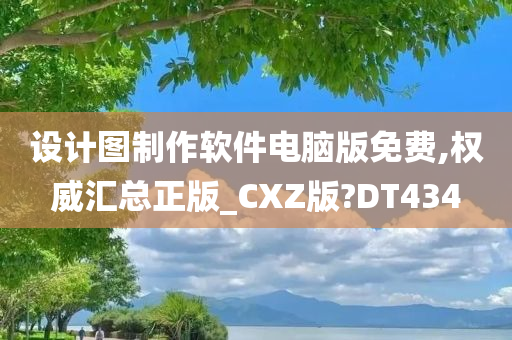 设计图制作软件电脑版免费,权威汇总正版_CXZ版?DT434