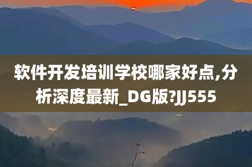 软件开发培训学校哪家好点,分析深度最新_DG版?JJ555