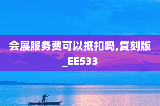 会展服务费可以抵扣吗,复刻版_EE533