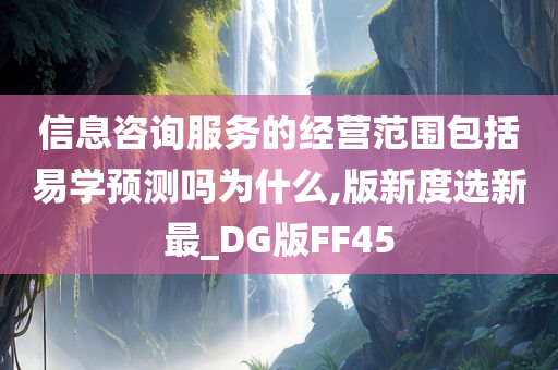 信息咨询服务的经营范围包括易学预测吗为什么,版新度选新最_DG版FF45