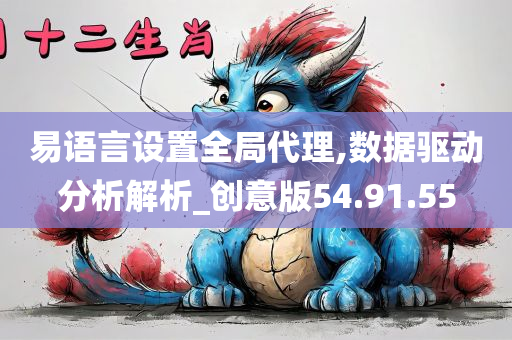 易语言设置全局代理,数据驱动分析解析_创意版54.91.55