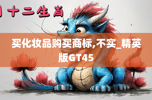 买化妆品购买商标,不实_精英版GT45