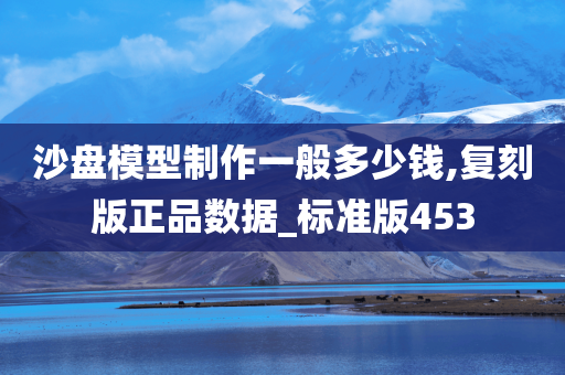 沙盘模型制作一般多少钱,复刻版正品数据_标准版453