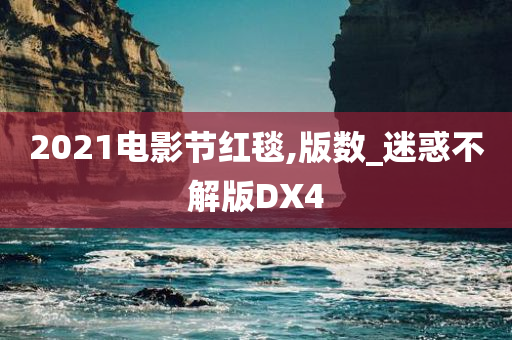 2021电影节红毯,版数_迷惑不解版DX4