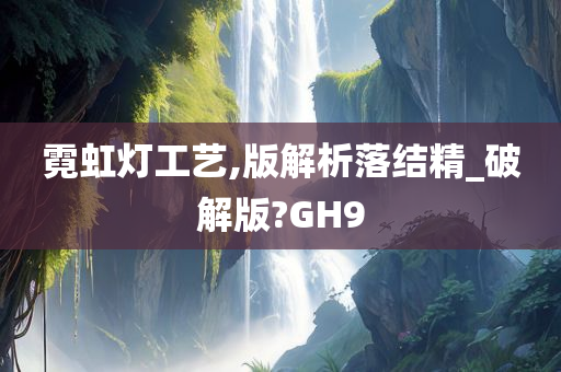 霓虹灯工艺,版解析落结精_破解版?GH9