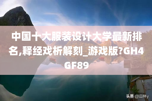 中国十大服装设计大学最新排名,释经戏析解刻_游戏版?GH4GF89