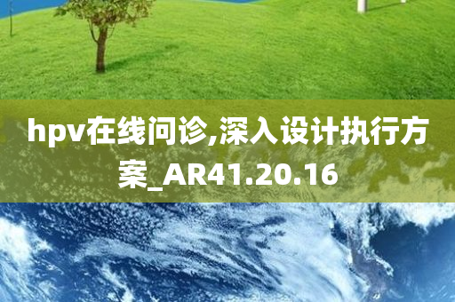 hpv在线问诊,深入设计执行方案_AR41.20.16