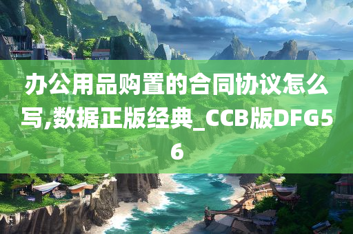 办公用品购置的合同协议怎么写,数据正版经典_CCB版DFG56