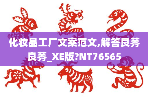 化妆品工厂文案范文,解答良莠良莠_XE版?NT76565