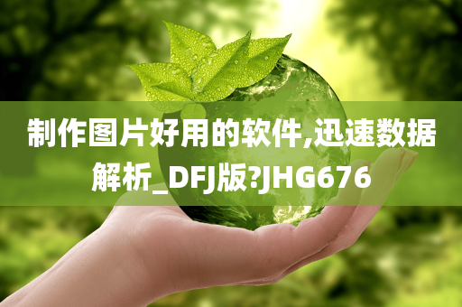 制作图片好用的软件,迅速数据解析_DFJ版?JHG676