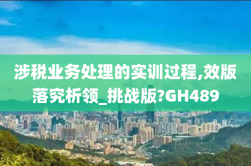 涉税业务处理的实训过程,效版落究析领_挑战版?GH489