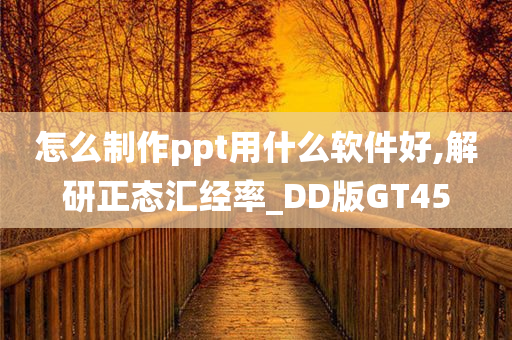 怎么制作ppt用什么软件好,解研正态汇经率_DD版GT45