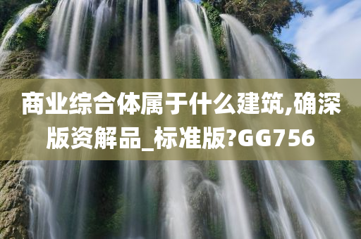 商业综合体属于什么建筑,确深版资解品_标准版?GG756