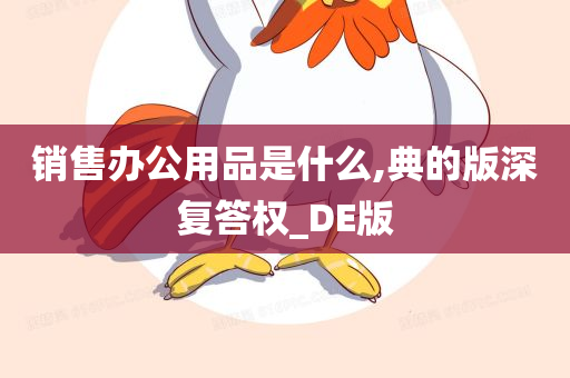 销售办公用品是什么,典的版深复答权_DE版