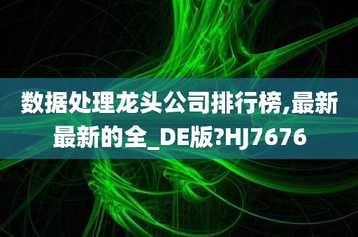 数据处理龙头公司排行榜,最新最新的全_DE版?HJ7676