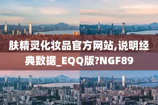 肤精灵化妆品官方网站,说明经典数据_EQQ版?NGF89