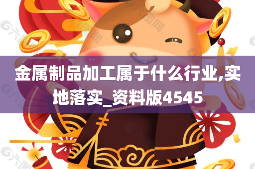 金属制品加工属于什么行业,实地落实_资料版4545