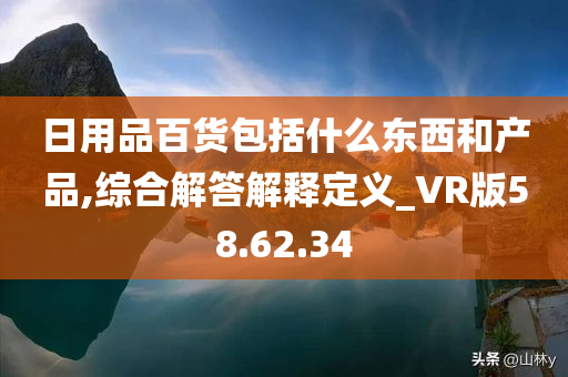 日用品百货包括什么东西和产品,综合解答解释定义_VR版58.62.34